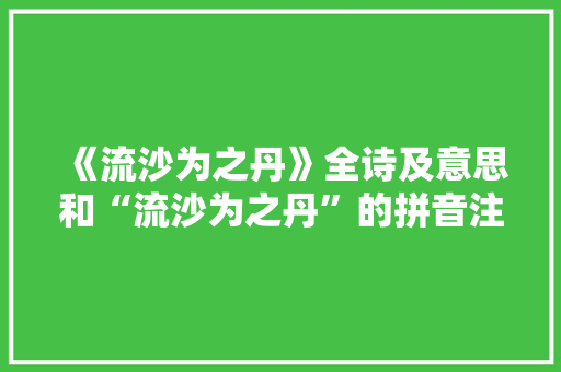 《流沙为之丹》全诗及意思和“流沙为之丹”的拼音注释 诗词鉴赏