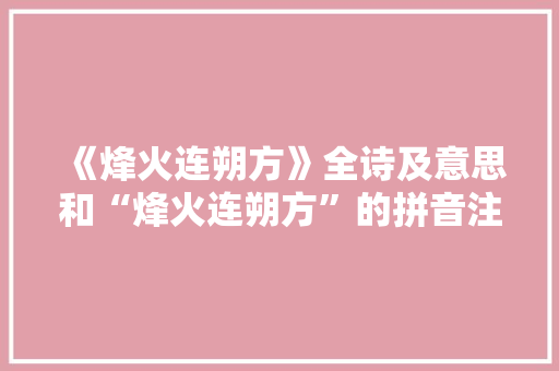 《烽火连朔方》全诗及意思和“烽火连朔方”的拼音注释 诗词鉴赏