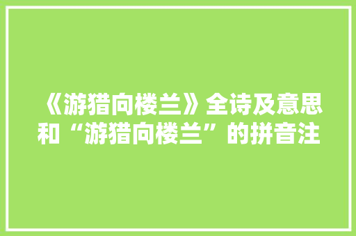 《游猎向楼兰》全诗及意思和“游猎向楼兰”的拼音注释 诗词鉴赏