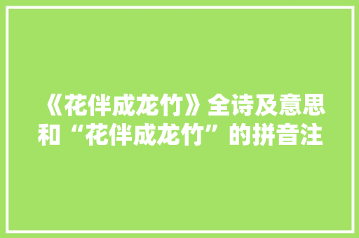 《花伴成龙竹》全诗及意思和“花伴成龙竹”的拼音注释 诗词鉴赏