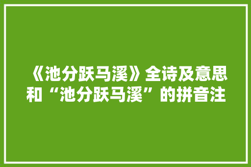 《池分跃马溪》全诗及意思和“池分跃马溪”的拼音注释 诗词鉴赏