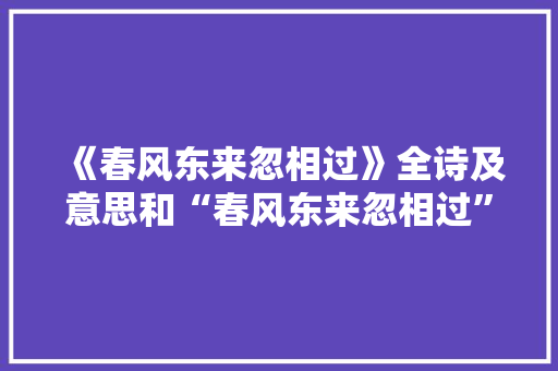 《春风东来忽相过》全诗及意思和“春风东来忽相过”的拼音注释