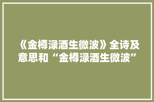 《金樽渌酒生微波》全诗及意思和“金樽渌酒生微波”的拼音注释 诗词鉴赏