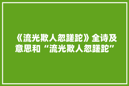 《流光欺人忽蹉跎》全诗及意思和“流光欺人忽蹉跎”的拼音注释