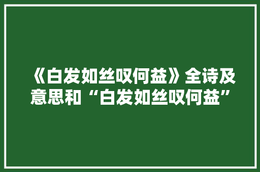 《白发如丝叹何益》全诗及意思和“白发如丝叹何益”的拼音注释 诗词鉴赏
