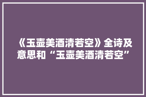 《玉壶美酒清若空》全诗及意思和“玉壶美酒清若空”的拼音注释