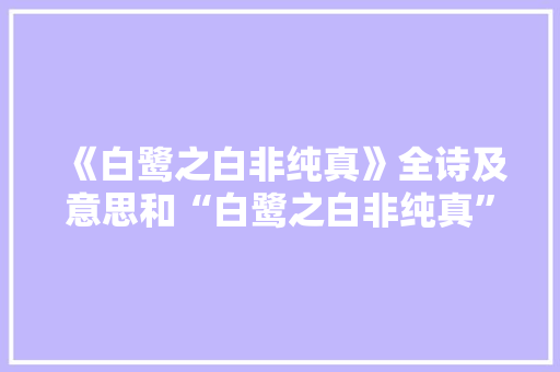 《白鹭之白非纯真》全诗及意思和“白鹭之白非纯真”的拼音注释