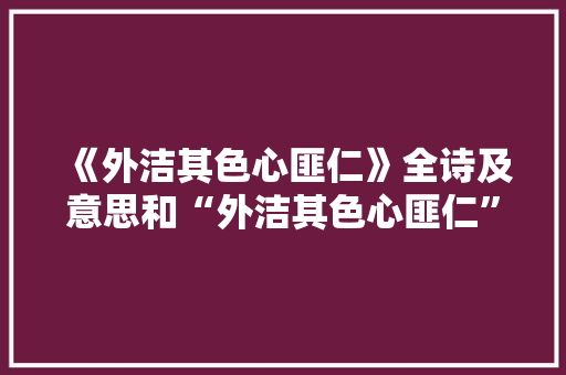 《外洁其色心匪仁》全诗及意思和“外洁其色心匪仁”的拼音注释