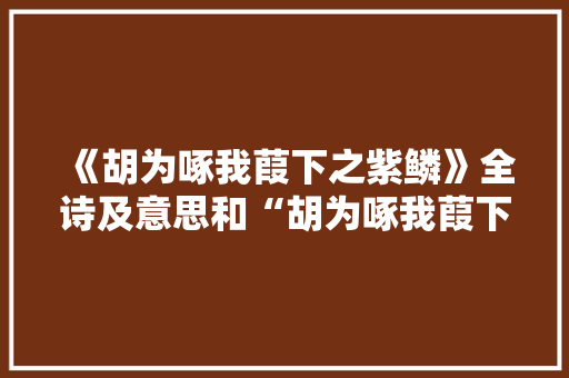 《胡为啄我葭下之紫鳞》全诗及意思和“胡为啄我葭下之紫鳞”的拼音注释