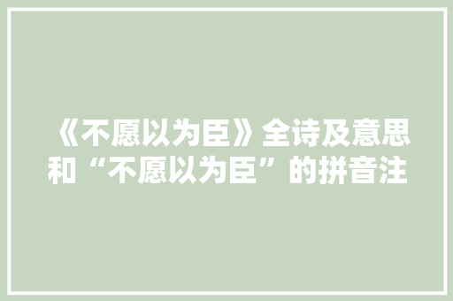 《不愿以为臣》全诗及意思和“不愿以为臣”的拼音注释