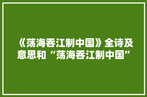 《荡海吞江制中国》全诗及意思和“荡海吞江制中国”的拼音注释
