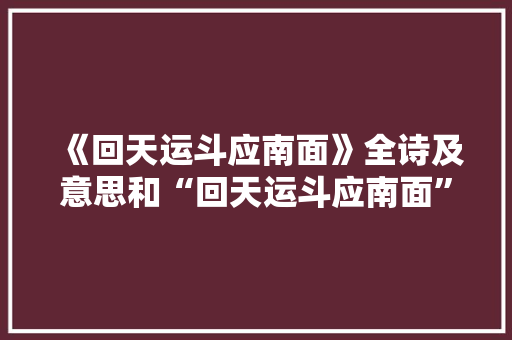 《回天运斗应南面》全诗及意思和“回天运斗应南面”的拼音注释