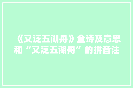 《又泛五湖舟》全诗及意思和“又泛五湖舟”的拼音注释