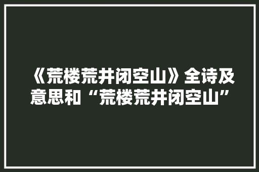 《荒楼荒井闭空山》全诗及意思和“荒楼荒井闭空山”的拼音注释