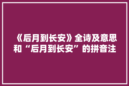 《后月到长安》全诗及意思和“后月到长安”的拼音注释 诗词鉴赏