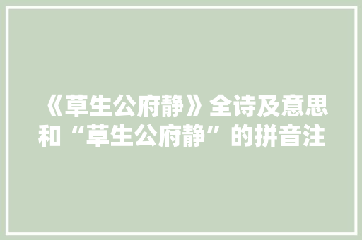 《草生公府静》全诗及意思和“草生公府静”的拼音注释