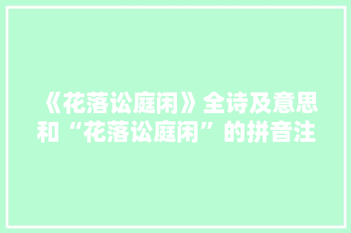 《花落讼庭闲》全诗及意思和“花落讼庭闲”的拼音注释 诗词鉴赏