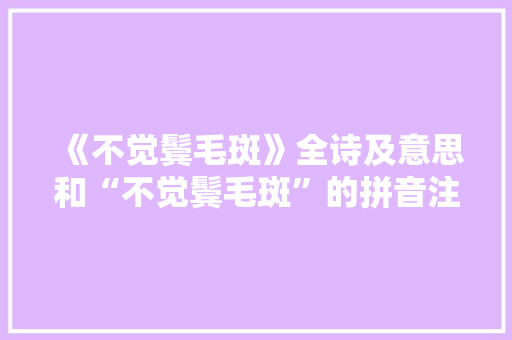 《不觉鬓毛斑》全诗及意思和“不觉鬓毛斑”的拼音注释