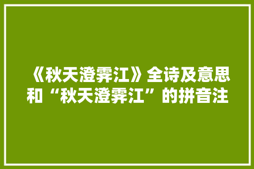 《秋天澄霁江》全诗及意思和“秋天澄霁江”的拼音注释 诗词鉴赏