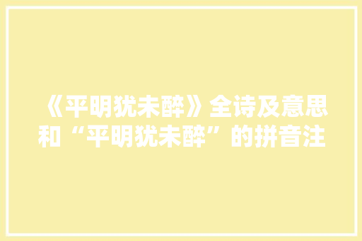 《平明犹未醉》全诗及意思和“平明犹未醉”的拼音注释