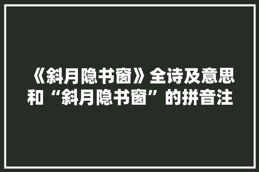 《斜月隐书窗》全诗及意思和“斜月隐书窗”的拼音注释