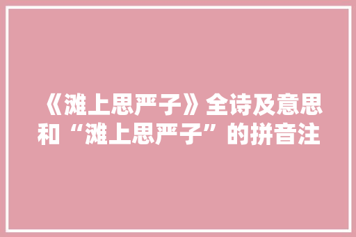 《滩上思严子》全诗及意思和“滩上思严子”的拼音注释