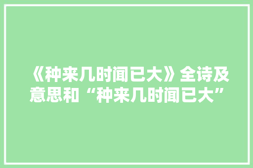 《种来几时闻已大》全诗及意思和“种来几时闻已大”的拼音注释 诗词鉴赏
