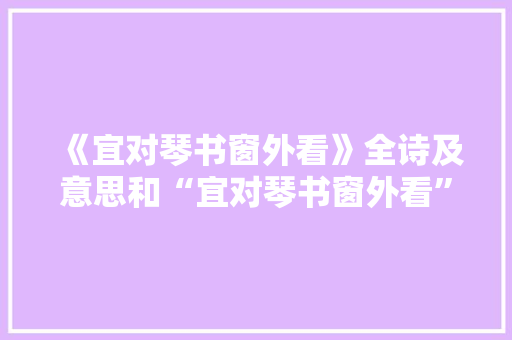 《宜对琴书窗外看》全诗及意思和“宜对琴书窗外看”的拼音注释
