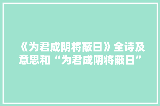 《为君成阴将蔽日》全诗及意思和“为君成阴将蔽日”的拼音注释