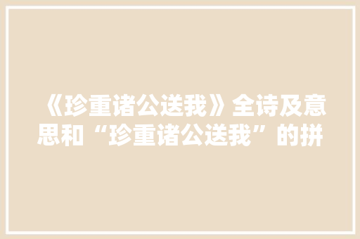 《珍重诸公送我》全诗及意思和“珍重诸公送我”的拼音注释