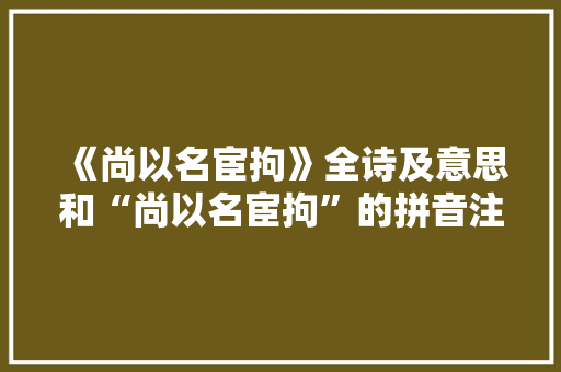 《尚以名宦拘》全诗及意思和“尚以名宦拘”的拼音注释 诗词鉴赏