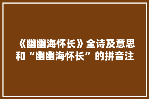 《幽幽海怀长》全诗及意思和“幽幽海怀长”的拼音注释 诗词鉴赏