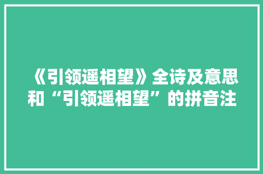 《引领遥相望》全诗及意思和“引领遥相望”的拼音注释