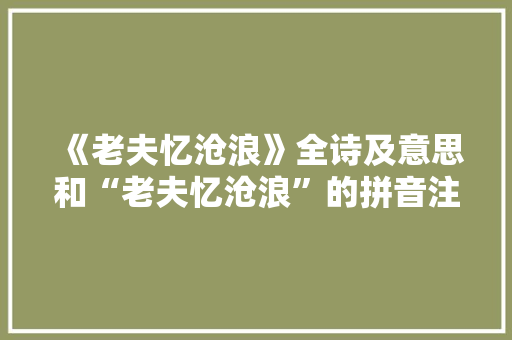 《老夫忆沧浪》全诗及意思和“老夫忆沧浪”的拼音注释