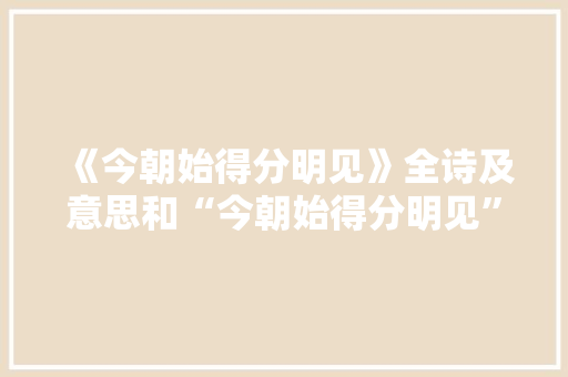 《今朝始得分明见》全诗及意思和“今朝始得分明见”的拼音注释