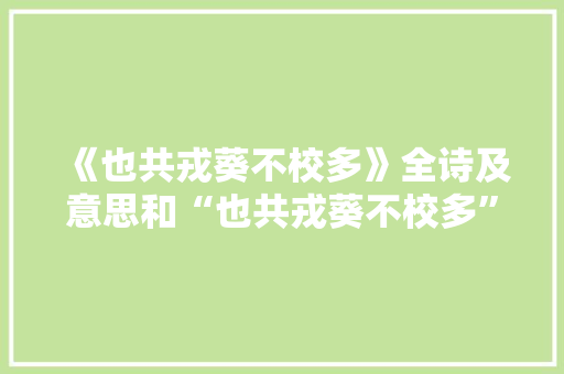 《也共戎葵不校多》全诗及意思和“也共戎葵不校多”的拼音注释