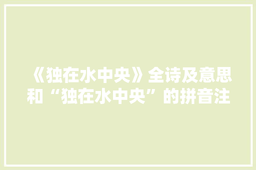 《独在水中央》全诗及意思和“独在水中央”的拼音注释
