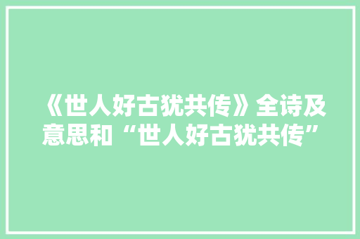《世人好古犹共传》全诗及意思和“世人好古犹共传”的拼音注释