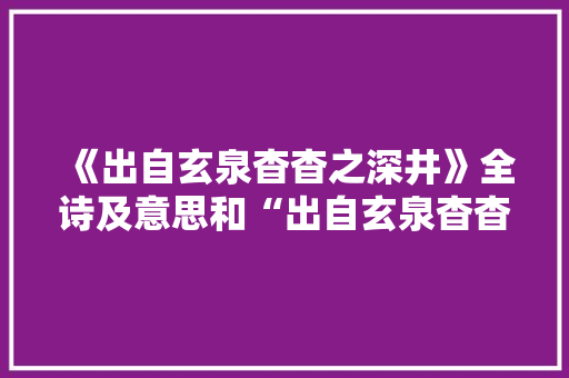 《出自玄泉杳杳之深井》全诗及意思和“出自玄泉杳杳之深井”的拼音注释