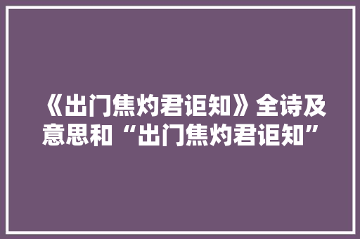 《出门焦灼君讵知》全诗及意思和“出门焦灼君讵知”的拼音注释