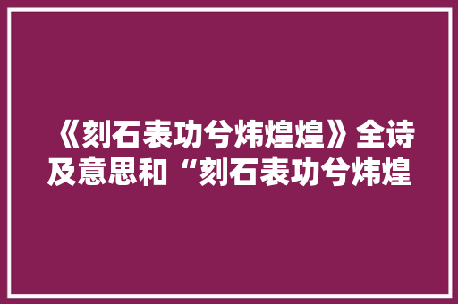 《刻石表功兮炜煌煌》全诗及意思和“刻石表功兮炜煌煌”的拼音注释