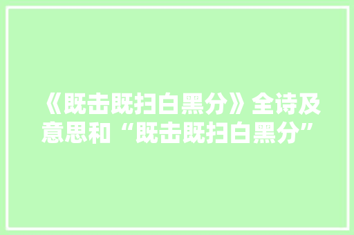《既击既扫白黑分》全诗及意思和“既击既扫白黑分”的拼音注释
