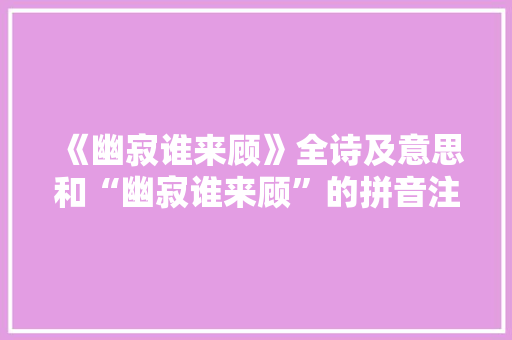 《幽寂谁来顾》全诗及意思和“幽寂谁来顾”的拼音注释