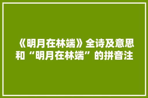《明月在林端》全诗及意思和“明月在林端”的拼音注释