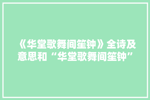 《华堂歌舞间笙钟》全诗及意思和“华堂歌舞间笙钟”的拼音注释