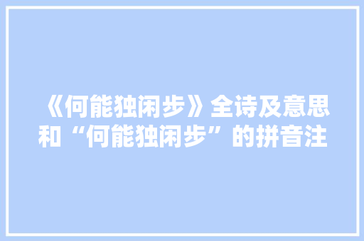 《何能独闲步》全诗及意思和“何能独闲步”的拼音注释