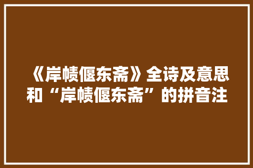 《岸帻偃东斋》全诗及意思和“岸帻偃东斋”的拼音注释