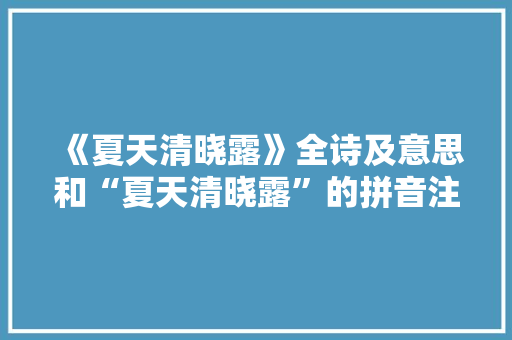 《夏天清晓露》全诗及意思和“夏天清晓露”的拼音注释