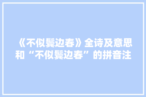 《不似鬓边春》全诗及意思和“不似鬓边春”的拼音注释 诗词鉴赏
