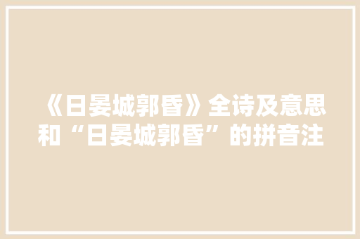 《日晏城郭昏》全诗及意思和“日晏城郭昏”的拼音注释